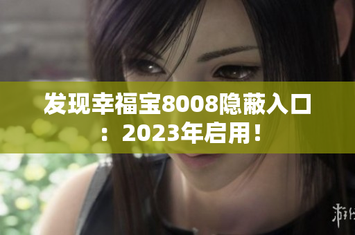 发现幸福宝8008隐蔽入口：2023年启用！