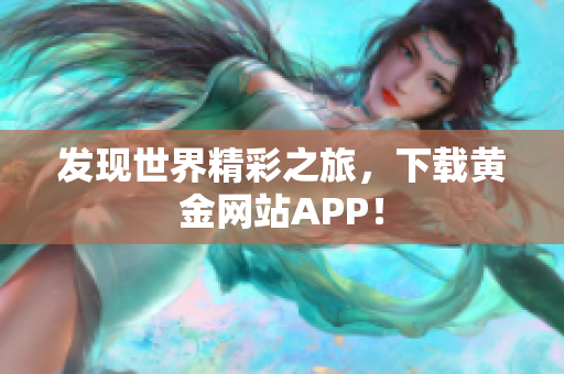 发现世界精彩之旅，下载黄金网站APP！