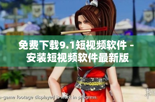 免费下载9.1短视频软件 - 安装短视频软件最新版
