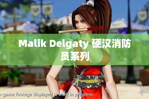 Malik Delgaty 硬汉消防员系列