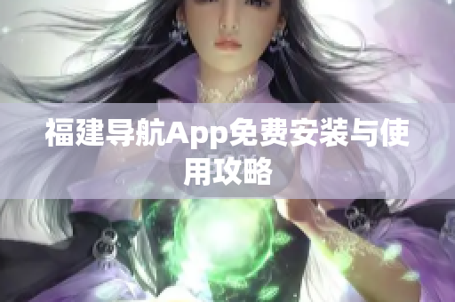 福建导航App免费安装与使用攻略