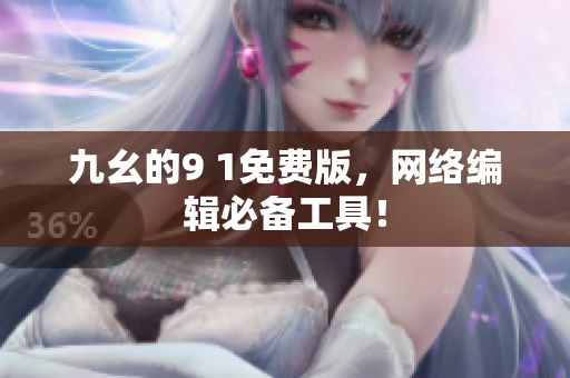 九幺的9 1免费版，网络编辑必备工具！