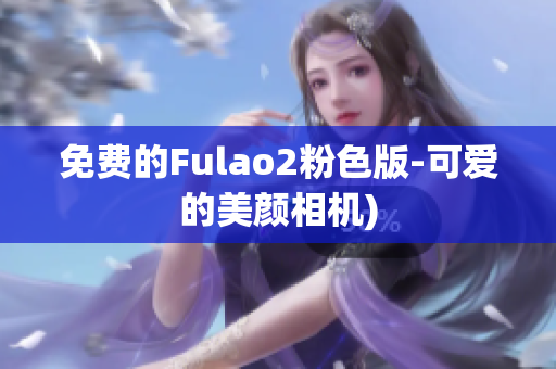 免费的Fulao2粉色版-可爱的美颜相机)