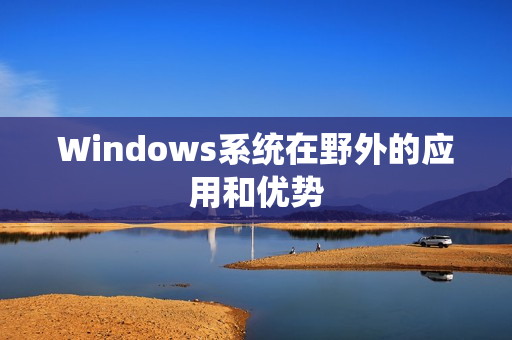Windows系统在野外的应用和优势