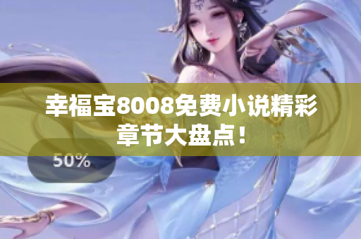 幸福宝8008免费小说精彩章节大盘点！