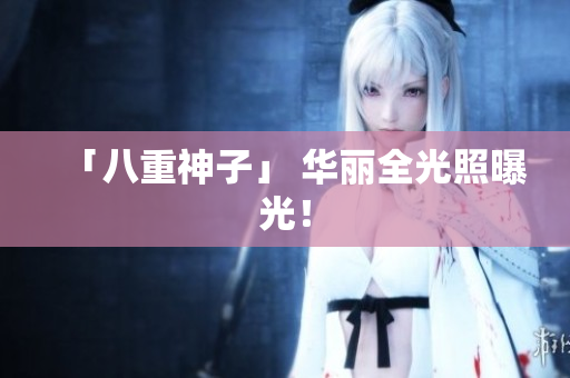 「八重神子」 华丽全光照曝光！