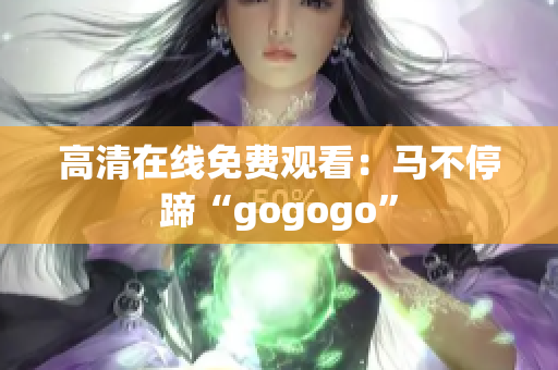 高清在线免费观看：马不停蹄“gogogo”
