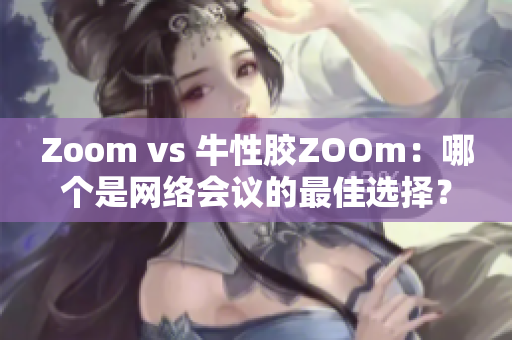 Zoom vs 牛性胶ZOOm：哪个是网络会议的最佳选择？