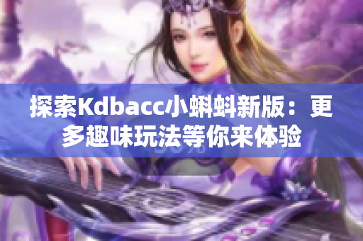 探索Kdbacc小蝌蚪新版：更多趣味玩法等你来体验