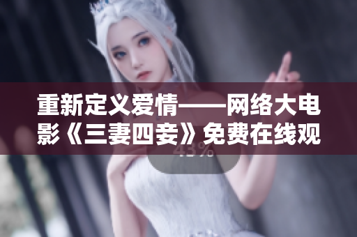 重新定义爱情——网络大电影《三妻四妾》免费在线观看