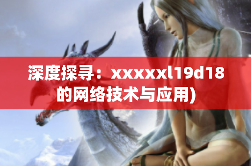深度探寻：xxxxxl19d18的网络技术与应用)