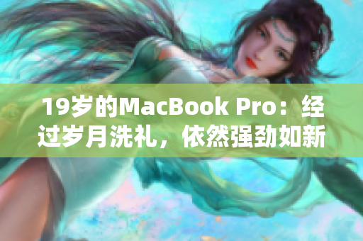 19岁的MacBook Pro：经过岁月洗礼，依然强劲如新
