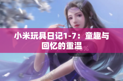 小米玩具日记1-7：童趣与回忆的重温