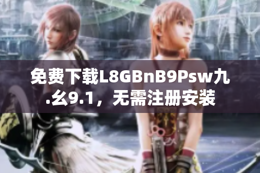 免费下载L8GBnB9Psw九.幺9.1，无需注册安装