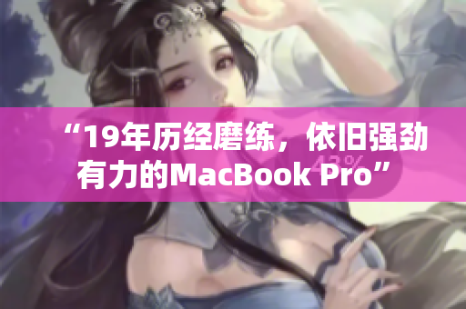 “19年历经磨练，依旧强劲有力的MacBook Pro”