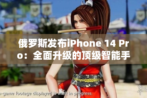 俄罗斯发布iPhone 14 Pro：全面升级的顶级智能手机