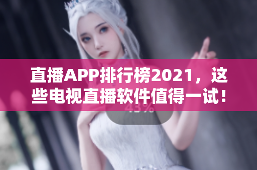 直播APP排行榜2021，这些电视直播软件值得一试！