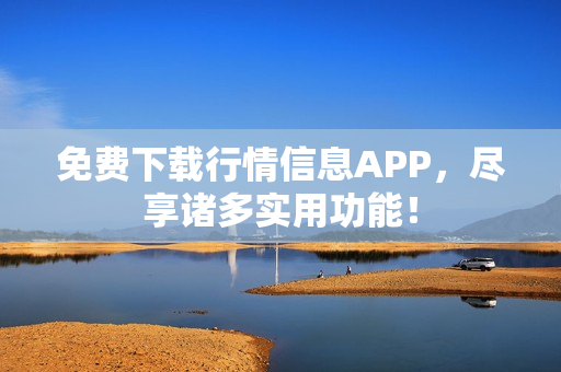免费下载行情信息APP，尽享诸多实用功能！