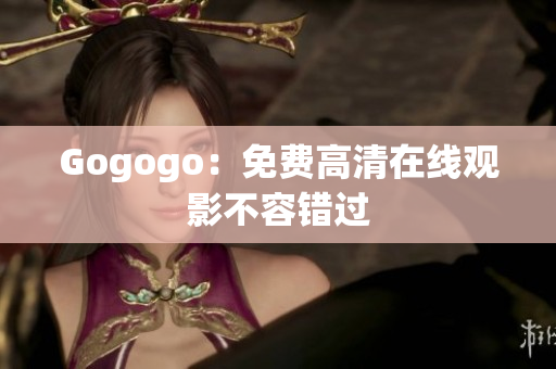 Gogogo：免费高清在线观影不容错过