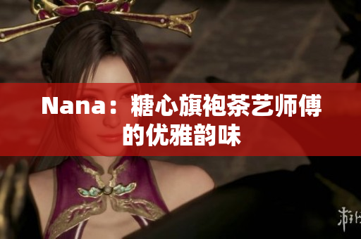 Nana：糖心旗袍茶艺师傅的优雅韵味