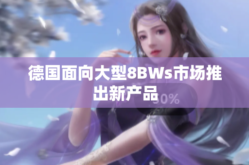 德国面向大型8BWs市场推出新产品