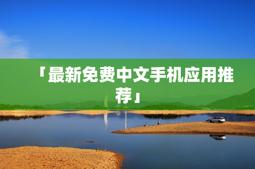 「最新免费中文手机应用推荐」