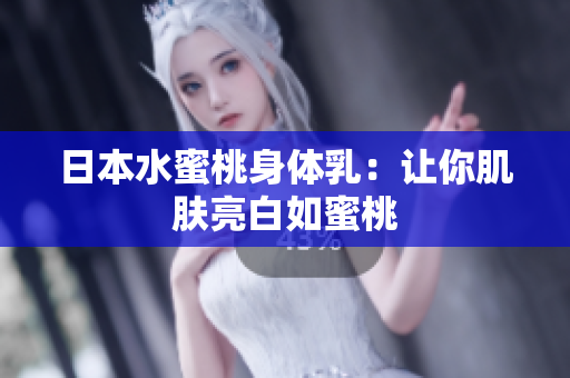 日本水蜜桃身体乳：让你肌肤亮白如蜜桃