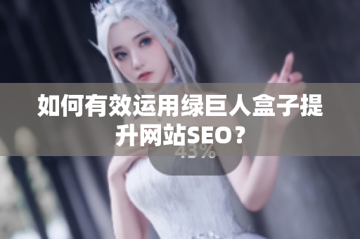 如何有效运用绿巨人盒子提升网站SEO？