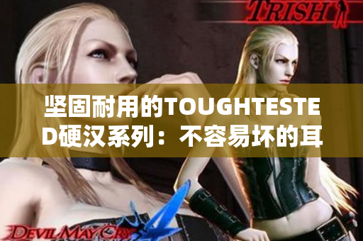 坚固耐用的TOUGHTESTED硬汉系列：不容易坏的耳机