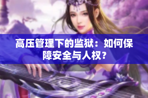 高压管理下的监狱：如何保障安全与人权？