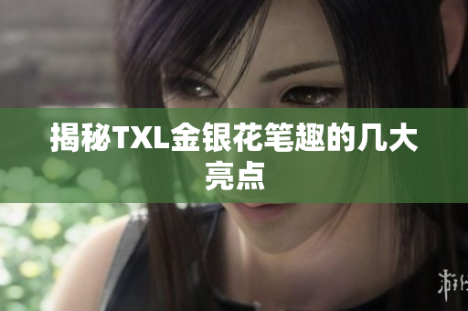 揭秘TXL金银花笔趣的几大亮点