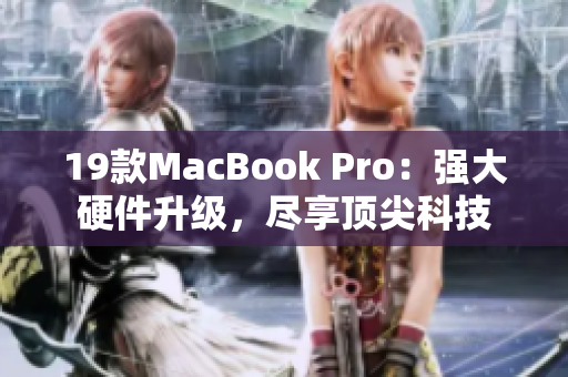 19款MacBook Pro：强大硬件升级，尽享顶尖科技
