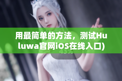 用最简单的方法，测试Huluwa官网iOS在线入口)