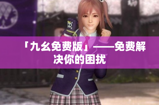 「九幺免费版」——免费解决你的困扰