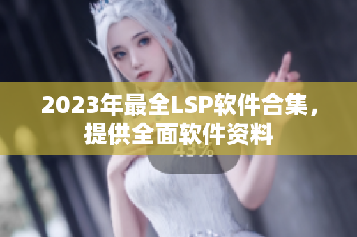 2023年最全LSP软件合集，提供全面软件资料
