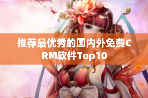 推荐最优秀的国内外免费CRM软件Top10
