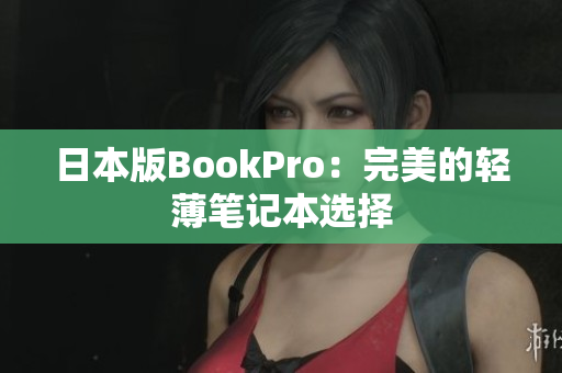 日本版BookPro：完美的轻薄笔记本选择