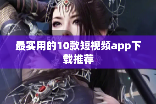 最实用的10款短视频app下载推荐