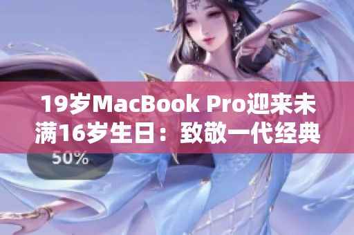 19岁MacBook Pro迎来未满16岁生日：致敬一代经典