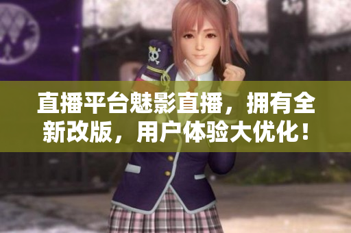直播平台魅影直播，拥有全新改版，用户体验大优化！