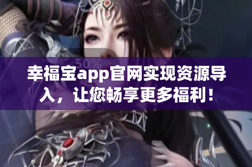 幸福宝app官网实现资源导入，让您畅享更多福利！