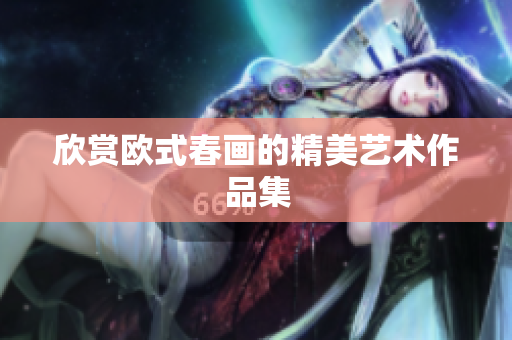 欣赏欧式春画的精美艺术作品集