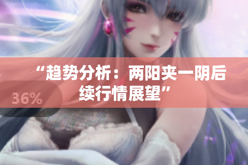 “趋势分析：两阳夹一阴后续行情展望”