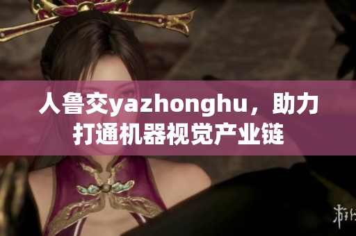 人鲁交yazhonghu，助力打通机器视觉产业链