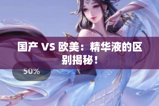 国产 VS 欧美：精华液的区别揭秘！