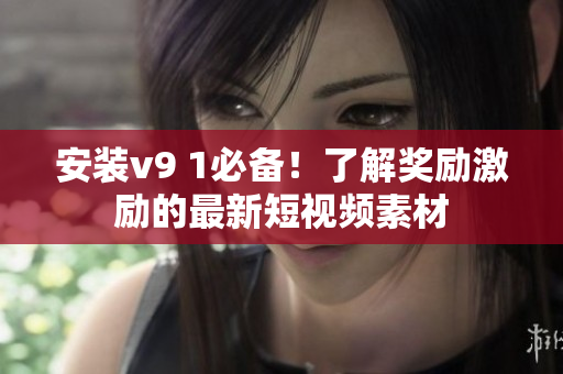 安装v9 1必备！了解奖励激励的最新短视频素材