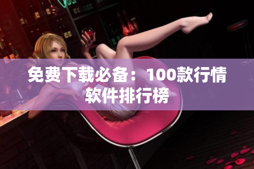 免费下载必备：100款行情软件排行榜