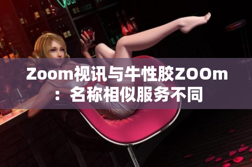 Zoom视讯与牛性胶ZOOm：名称相似服务不同