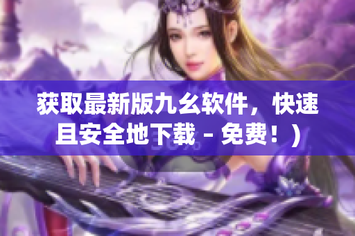 获取最新版九幺软件，快速且安全地下载 – 免费！)