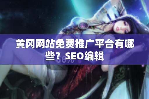 黄冈网站免费推广平台有哪些？SEO编辑